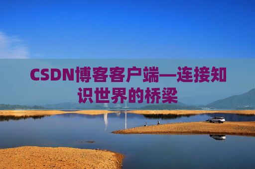 CSDN博客客户端—连接知识世界的桥梁